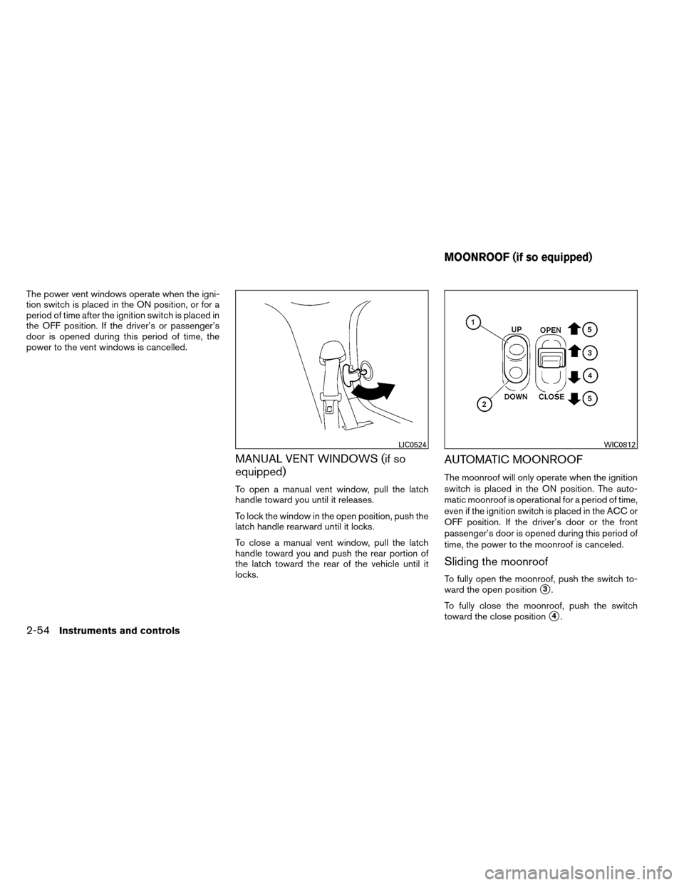 NISSAN ARMADA 2014 1.G Owners Manual The power vent windows operate when the igni-
tion switch is placed in the ON position, or for a
period of time after the ignition switch is placed in
the OFF position. If the driver’s or passenger