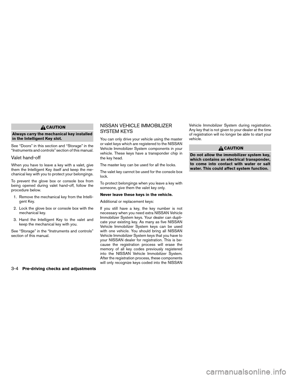 NISSAN ARMADA 2014 1.G Owners Manual CAUTION
Always carry the mechanical key installed
in the Intelligent Key slot.
See “Doors” in this section and “Storage” in the
“Instruments and controls” section of this manual.
Valet han