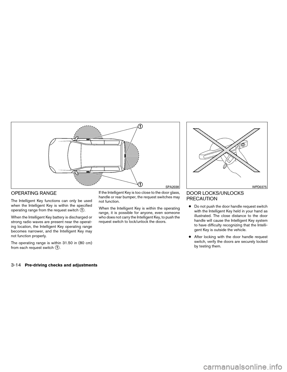 NISSAN ARMADA 2014 1.G User Guide OPERATING RANGE
The Intelligent Key functions can only be used
when the Intelligent Key is within the specified
operating range from the request switch
1.
When the Intelligent Key battery is discharg