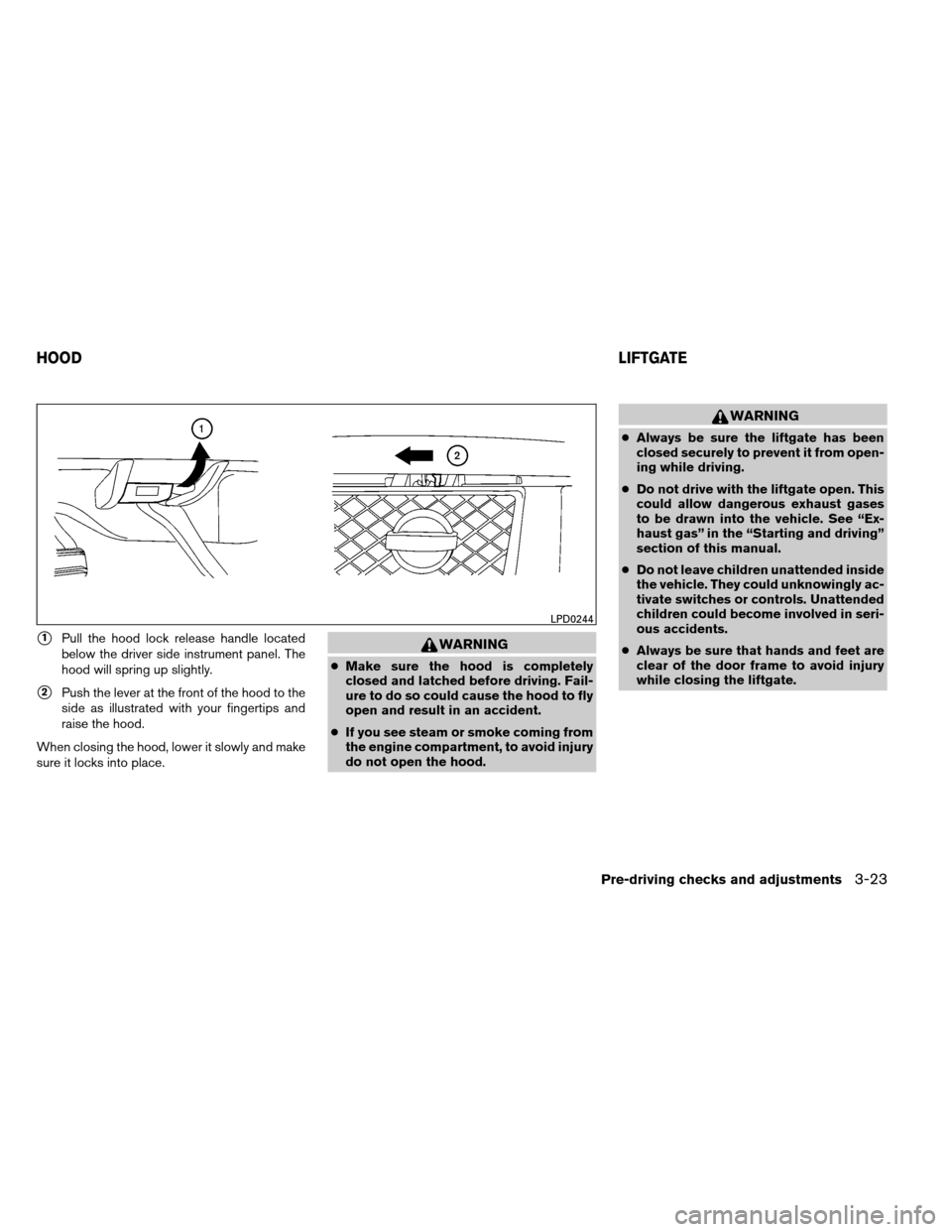 NISSAN ARMADA 2014 1.G Service Manual 1Pull the hood lock release handle located
below the driver side instrument panel. The
hood will spring up slightly.
2Push the lever at the front of the hood to the
side as illustrated with your fin