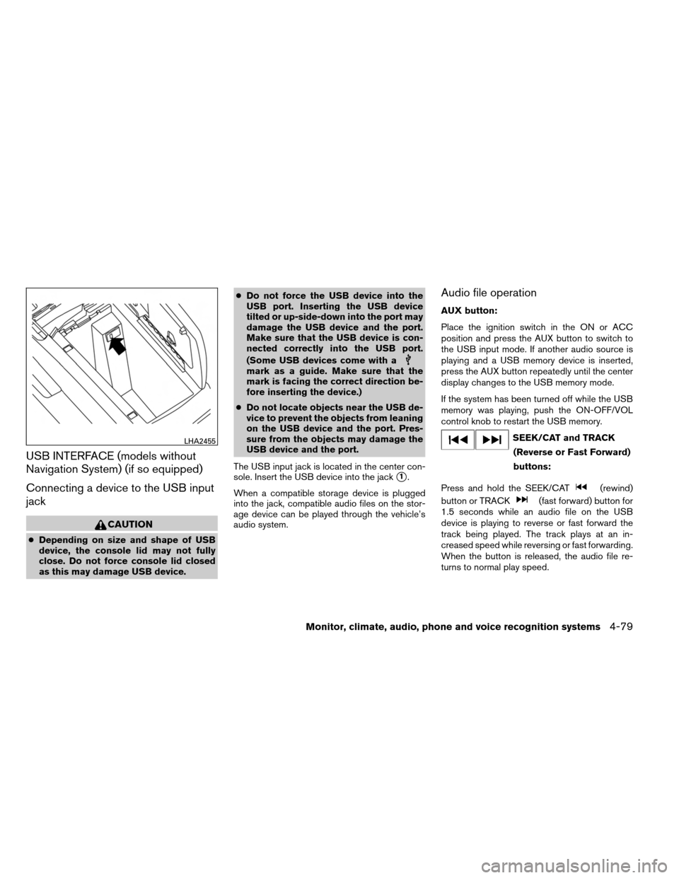 NISSAN ARMADA 2014 1.G Owners Manual USB INTERFACE (models without
Navigation System) (if so equipped)
Connecting a device to the USB input
jack
CAUTION
●Depending on size and shape of USB
device, the console lid may not fully
close. D