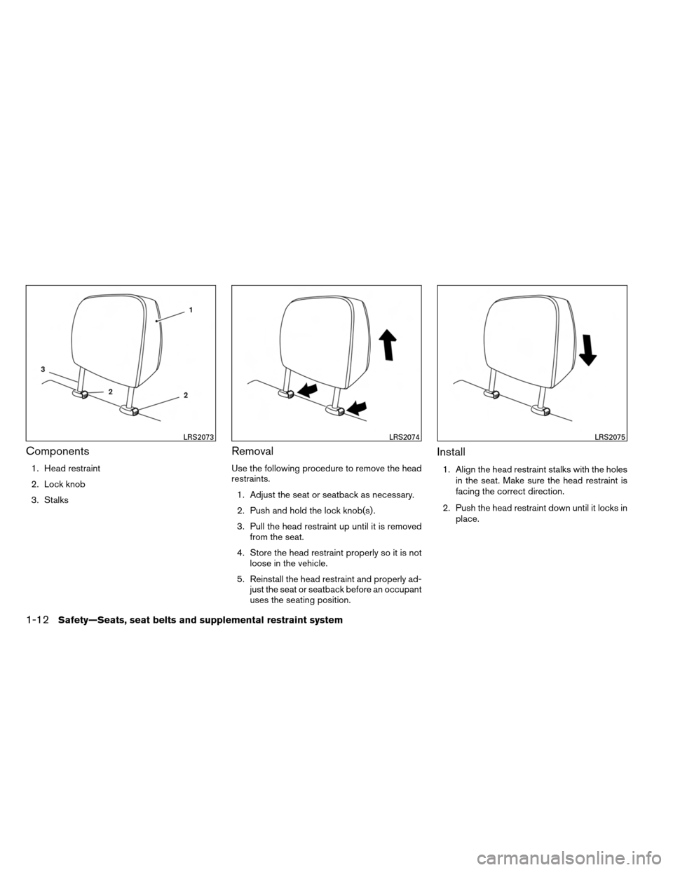 NISSAN ARMADA 2014 1.G Owners Manual Components
1. Head restraint
2. Lock knob
3. Stalks
Removal
Use the following procedure to remove the head
restraints.1. Adjust the seat or seatback as necessary.
2. Push and hold the lock knob(s) .
3