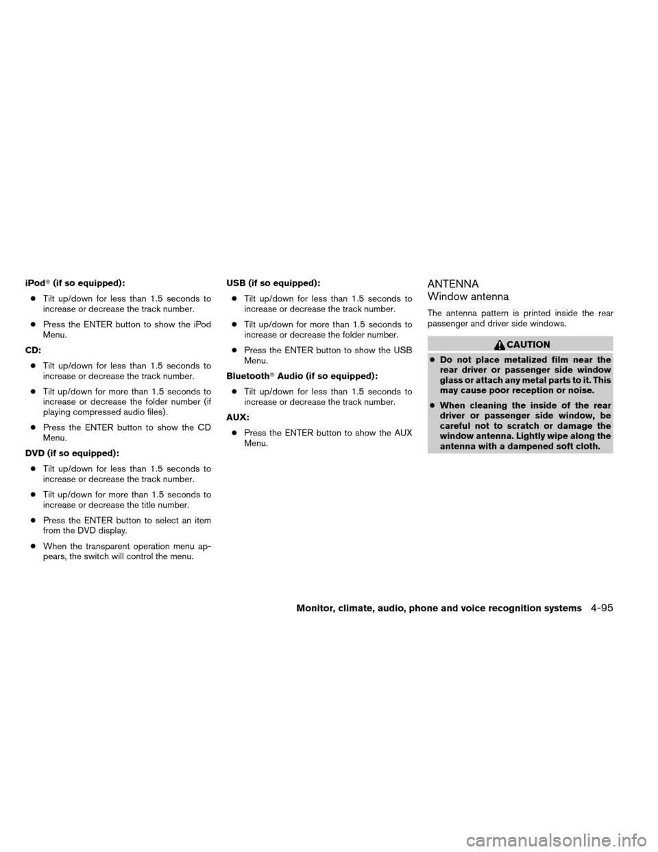 NISSAN ARMADA 2014 1.G Owners Manual iPod(if so equipped):
● Tilt up/down for less than 1.5 seconds to
increase or decrease the track number.
● Press the ENTER button to show the iPod
Menu.
CD: ● Tilt up/down for less than 1.5 sec