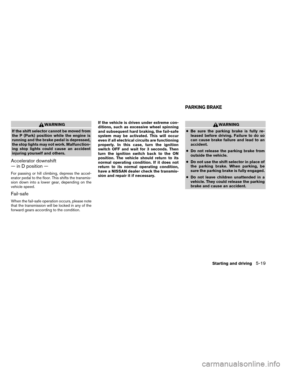 NISSAN ARMADA 2014 1.G Owners Manual WARNING
If the shift selector cannot be moved from
the P (Park) position while the engine is
running and the brake pedal is depressed,
the stop lights may not work. Malfunction-
ing stop lights could 