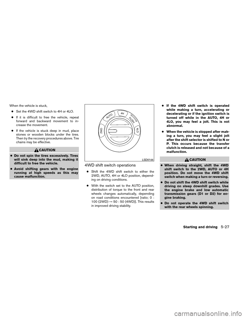 NISSAN ARMADA 2014 1.G User Guide When the vehicle is stuck,● Set the 4WD shift switch to 4H or 4LO.
● If it is difficult to free the vehicle, repeat
forward and backward movement to in-
crease the movement.
● If the vehicle is 