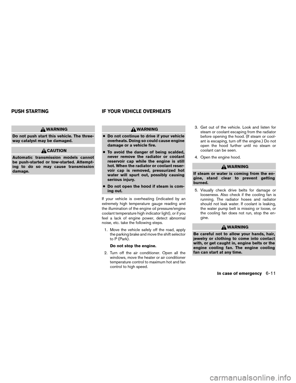 NISSAN ARMADA 2014 1.G User Guide WARNING
Do not push start this vehicle. The three-
way catalyst may be damaged.
CAUTION
Automatic transmission models cannot
be push-started or tow-started. Attempt-
ing to do so may cause transmissio