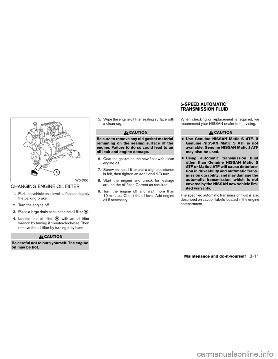 NISSAN ARMADA 2014 1.G Owners Guide CHANGING ENGINE OIL FILTER
1. Park the vehicle on a level surface and applythe parking brake.
2. Turn the engine off.
3. Place a large drain pan under the oil filter
A.
4. Loosen the oil filter
Awit