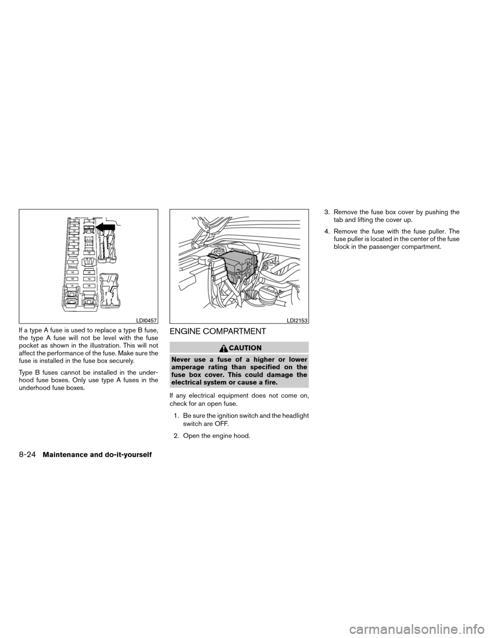 NISSAN ARMADA 2014 1.G Owners Manual If a type A fuse is used to replace a type B fuse,
the type A fuse will not be level with the fuse
pocket as shown in the illustration. This will not
affect the performance of the fuse. Make sure the
