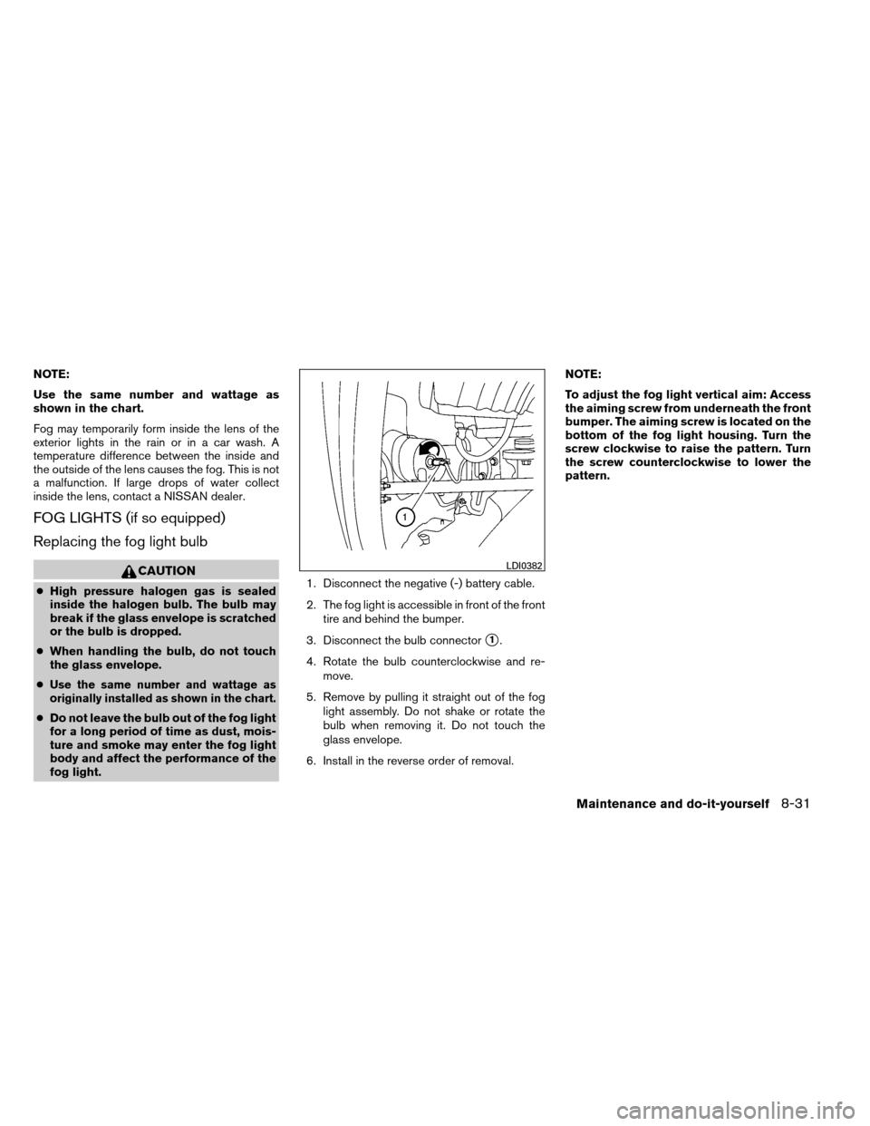 NISSAN ARMADA 2014 1.G Owners Manual NOTE:
Use the same number and wattage as
shown in the chart.
Fog may temporarily form inside the lens of the
exterior lights in the rain or in a car wash. A
temperature difference between the inside a