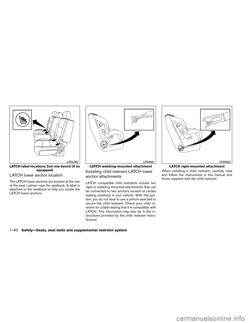 NISSAN ARMADA 2014 1.G Service Manual LATCH lower anchor location
The LATCH lower anchors are located at the rear
of the seat cushion near the seatback. A label is
attached to the seatback to help you locate the
LATCH lower anchors.
Insta