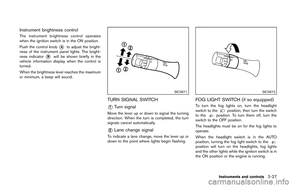 NISSAN CUBE 2014 3.G Owners Manual Instrument brightness control
The instrument brightness control operates
when the ignition switch is in the ON position.
Push the control knob
*Ato adjust the bright-
ness of the instrument panel ligh