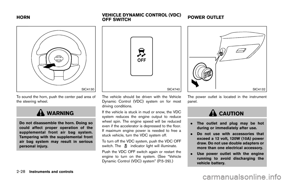 NISSAN CUBE 2014 3.G Owners Manual 2-28Instruments and controls
SIC4130
To sound the horn, push the center pad area of
the steering wheel.
WARNING
Do not disassemble the horn. Doing so
could affect proper operation of the
supplemental 