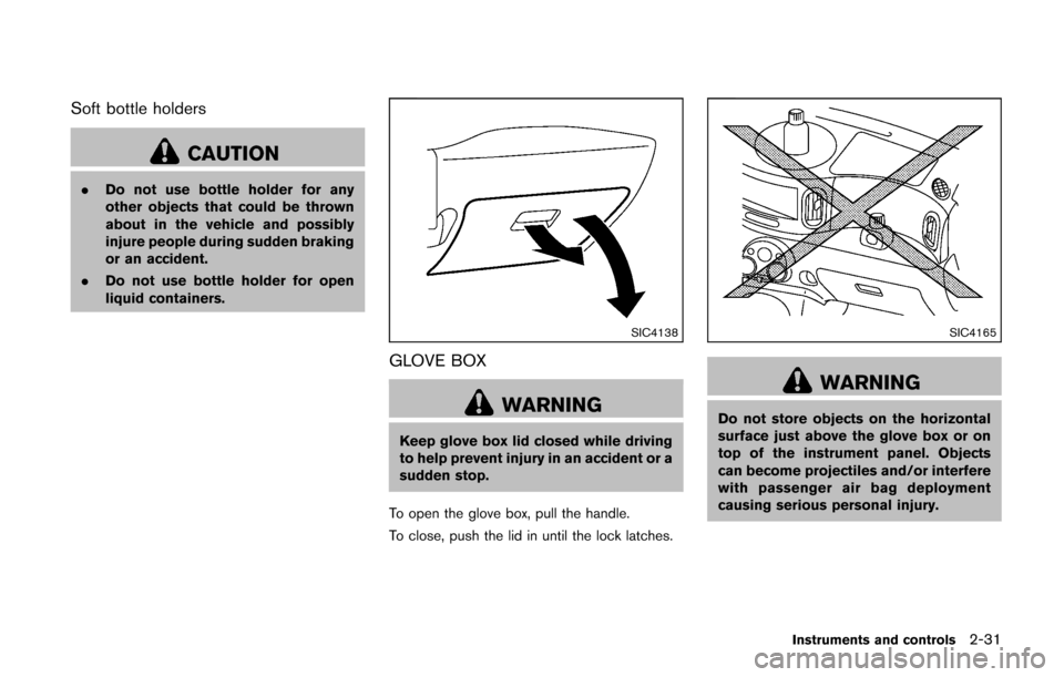NISSAN CUBE 2014 3.G Owners Manual Soft bottle holders
CAUTION
.Do not use bottle holder for any
other objects that could be thrown
about in the vehicle and possibly
injure people during sudden braking
or an accident.
. Do not use bott NISSAN CUBE 2014 3.G Owners Manual Soft bottle holders
CAUTION
.Do not use bottle holder for any
other objects that could be thrown
about in the vehicle and possibly
injure people during sudden braking
or an accident.
. Do not use bott
