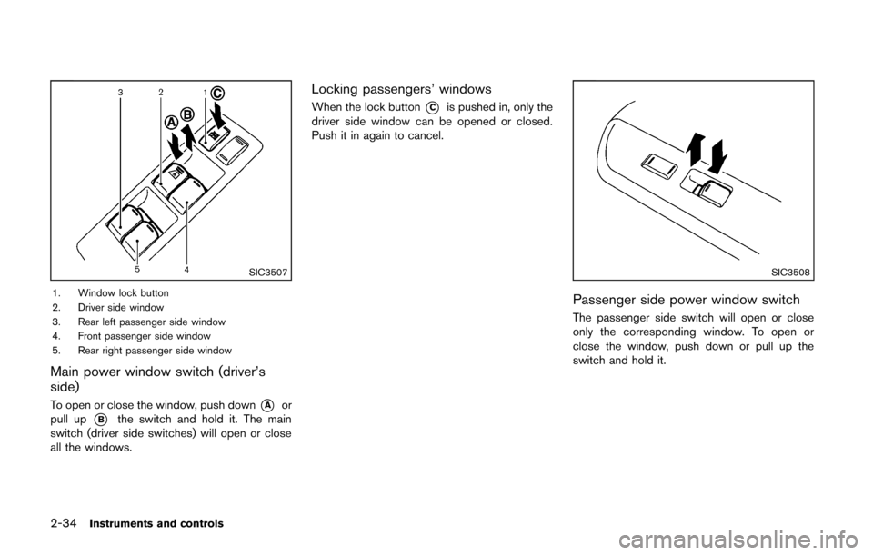 NISSAN CUBE 2014 3.G Owners Manual 2-34Instruments and controls
SIC3507
1. Window lock button
2. Driver side window
3. Rear left passenger side window
4. Front passenger side window
5. Rear right passenger side window
Main power window NISSAN CUBE 2014 3.G Owners Manual 2-34Instruments and controls
SIC3507
1. Window lock button
2. Driver side window
3. Rear left passenger side window
4. Front passenger side window
5. Rear right passenger side window
Main power window