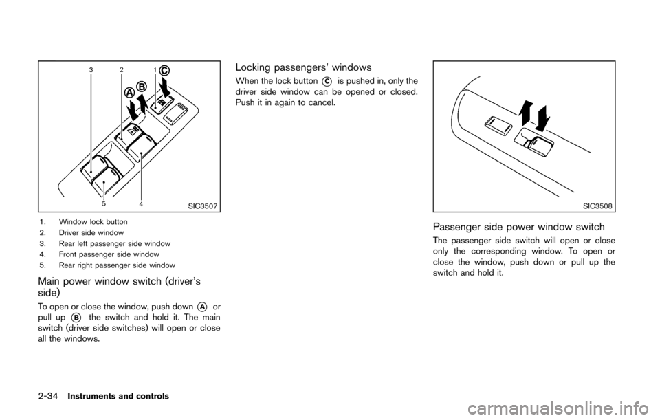 NISSAN CUBE 2014 3.G Owners Manual 2-34Instruments and controls
SIC3507
1. Window lock button
2. Driver side window
3. Rear left passenger side window
4. Front passenger side window
5. Rear right passenger side window
Main power window