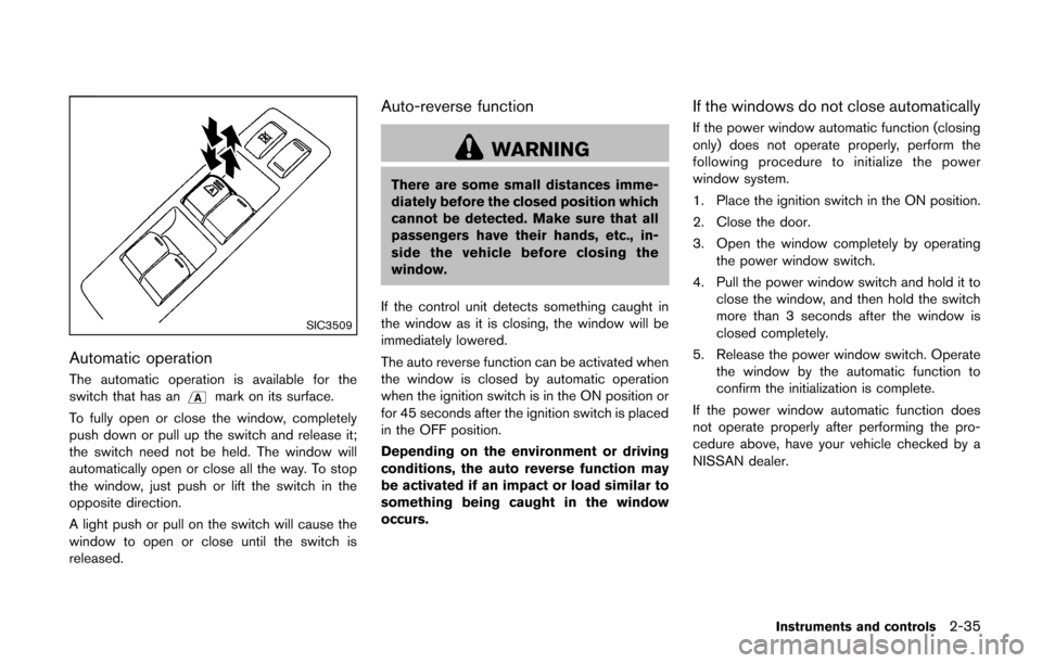 NISSAN CUBE 2014 3.G Owners Manual SIC3509
Automatic operation
The automatic operation is available for the
switch that has anmark on its surface.
To fully open or close the window, completely
push down or pull up the switch and releas NISSAN CUBE 2014 3.G Owners Manual SIC3509
Automatic operation
The automatic operation is available for the
switch that has anmark on its surface.
To fully open or close the window, completely
push down or pull up the switch and releas