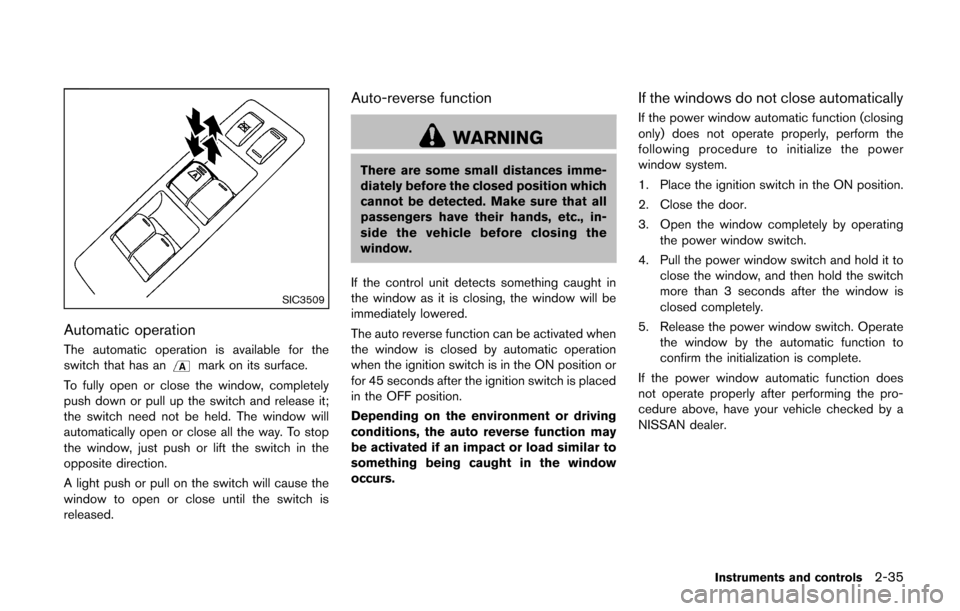 NISSAN CUBE 2014 3.G Owners Manual SIC3509
Automatic operation
The automatic operation is available for the
switch that has anmark on its surface.
To fully open or close the window, completely
push down or pull up the switch and releas