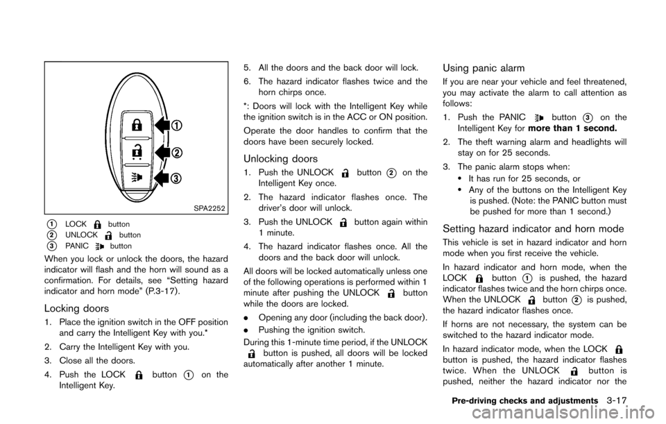 NISSAN CUBE 2014 3.G Owners Manual SPA2252
*1LOCKbutton
*2UNLOCKbutton
*3PANICbutton
When you lock or unlock the doors, the hazard
indicator will flash and the horn will sound as a
confirmation. For details, see “Setting hazard
indic