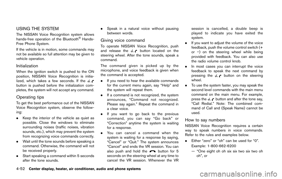 NISSAN CUBE 2014 3.G Owners Manual 4-52Center display, heater, air conditioner, audio and phone systems
USING THE SYSTEM
The NISSAN Voice Recognition system allows
hands-free operation of the Bluetooth®Hands-
Free Phone System.
If the