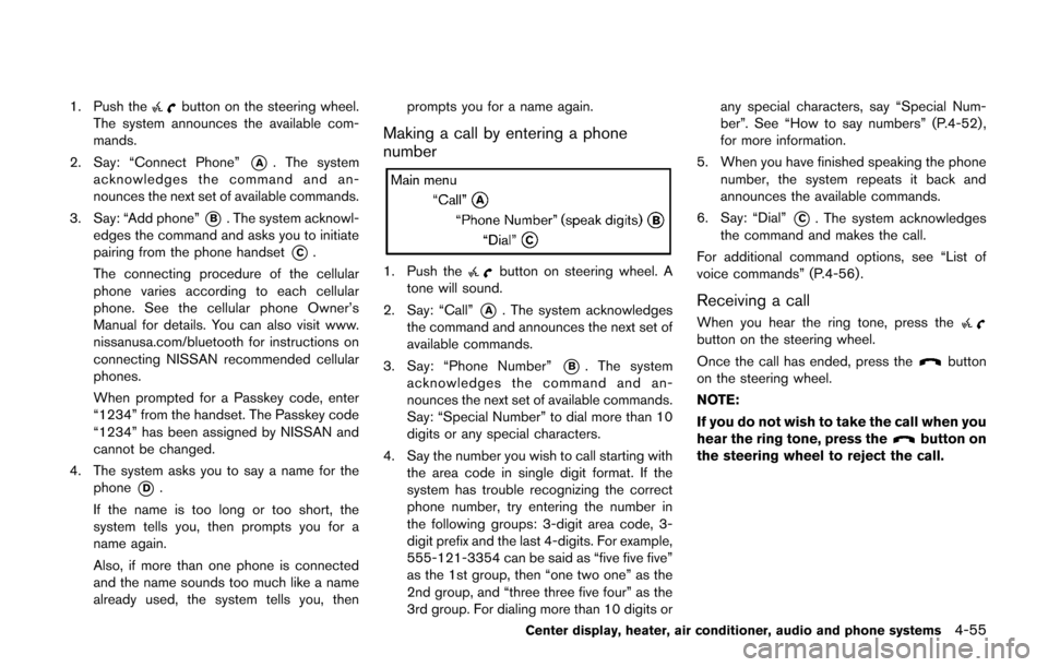 NISSAN CUBE 2014 3.G Owners Manual 1. Push thebutton on the steering wheel.
The system announces the available com-
mands.
2. Say: “Connect Phone”
*A. The system
acknowledges the command and an-
nounces the next set of available co NISSAN CUBE 2014 3.G Owners Manual 1. Push thebutton on the steering wheel.
The system announces the available com-
mands.
2. Say: “Connect Phone”
*A. The system
acknowledges the command and an-
nounces the next set of available co