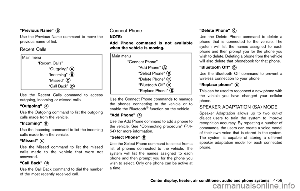 NISSAN CUBE 2014 3.G Owners Manual “Previous Name”*D
Use the Previous Name command to move the
previous name of list.
Recent Calls
Use the Recent Calls command to access
outgoing, incoming or missed calls.
“Outgoing”
*A
Use the NISSAN CUBE 2014 3.G Owners Manual “Previous Name”*D
Use the Previous Name command to move the
previous name of list.
Recent Calls
Use the Recent Calls command to access
outgoing, incoming or missed calls.
“Outgoing”
*A
Use the
