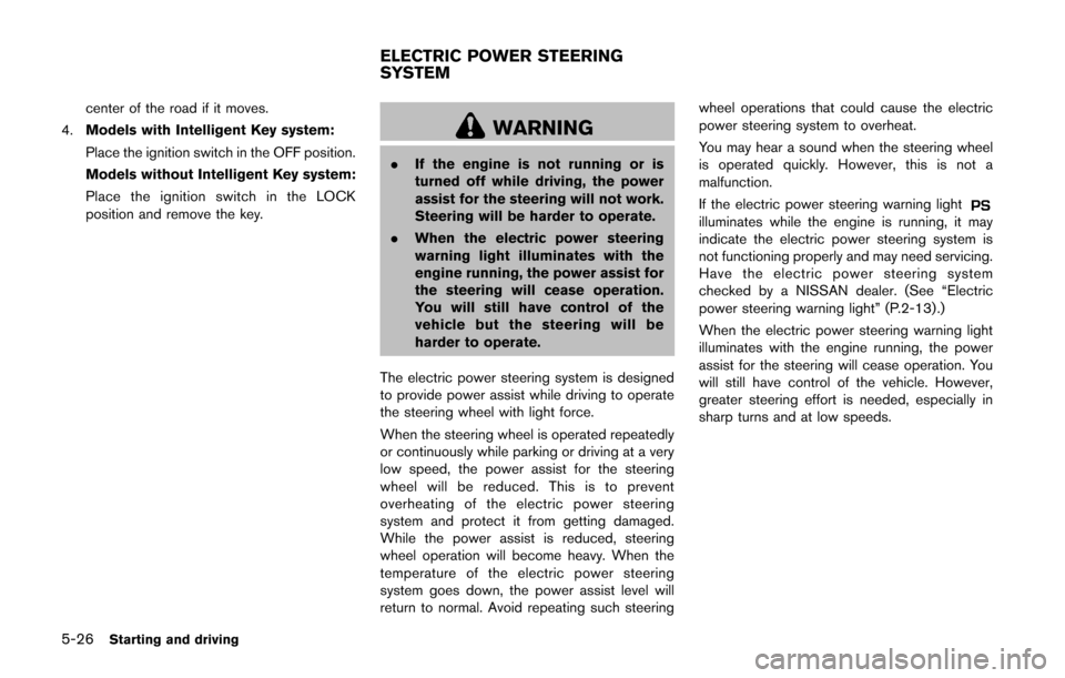 NISSAN CUBE 2014 3.G User Guide 5-26Starting and driving
center of the road if it moves.
4. Models with Intelligent Key system:
Place the ignition switch in the OFF position.
Models without Intelligent Key system:
Place the ignition