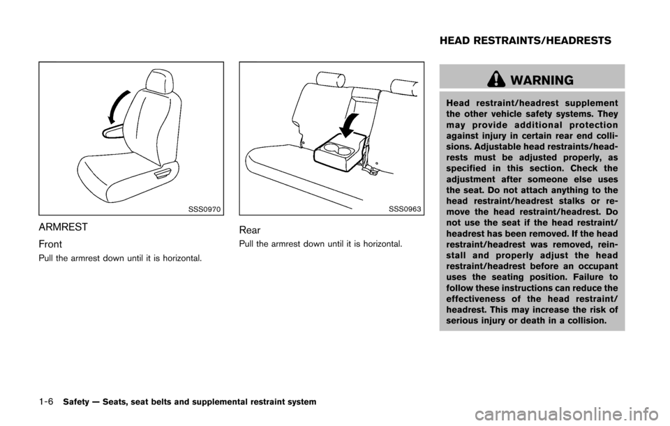 NISSAN CUBE 2014 3.G Owners Manual 1-6Safety — Seats, seat belts and supplemental restraint system
SSS0970
ARMREST
Front
Pull the armrest down until it is horizontal.
SSS0963
Rear
Pull the armrest down until it is horizontal.
WARNING