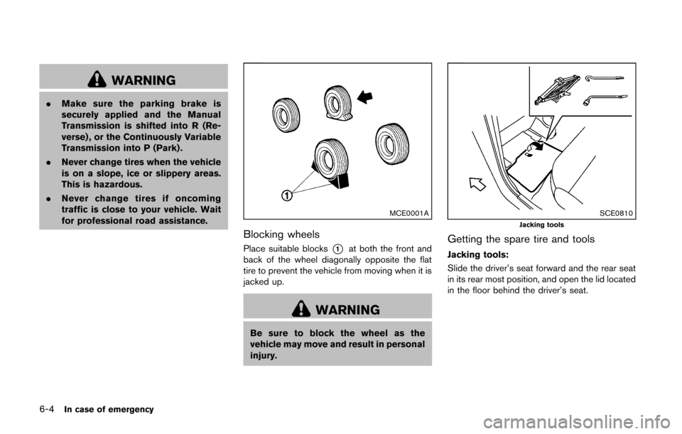 NISSAN CUBE 2014 3.G Owners Manual 6-4In case of emergency
WARNING
.Make sure the parking brake is
securely applied and the Manual
Transmission is shifted into R (Re-
verse) , or the Continuously Variable
Transmission into P (Park) .
.