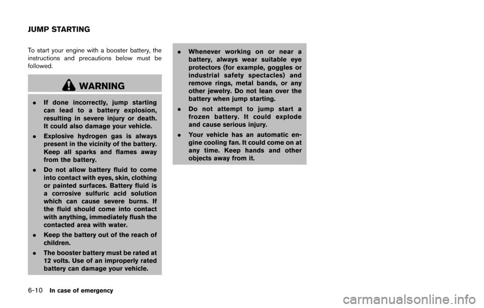 NISSAN CUBE 2014 3.G Owners Manual 6-10In case of emergency
To start your engine with a booster battery, the
instructions and precautions below must be
followed.
WARNING
.If done incorrectly, jump starting
can lead to a battery explosi