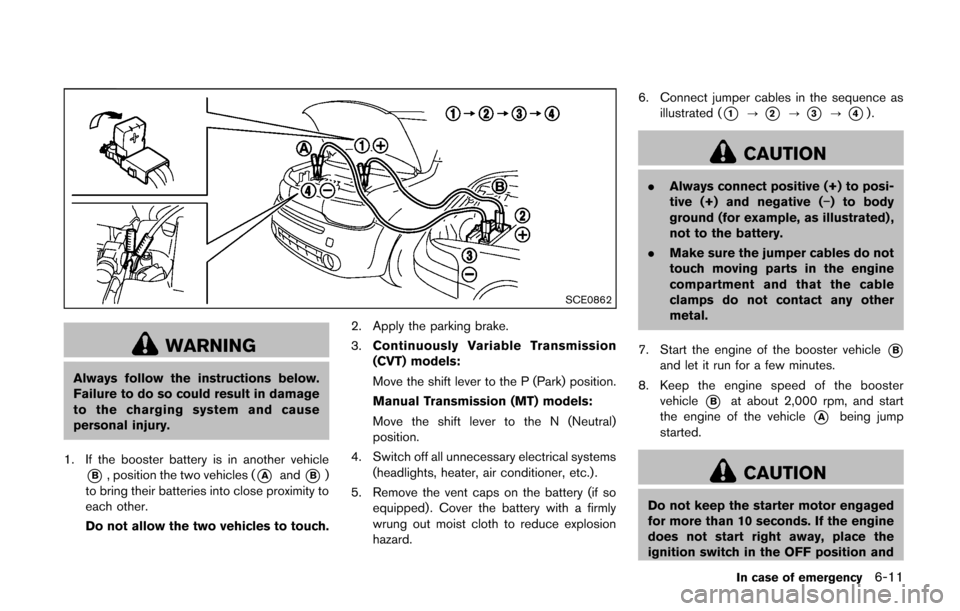 NISSAN CUBE 2014 3.G Owners Manual SCE0862
WARNING
Always follow the instructions below.
Failure to do so could result in damage
to the charging system and cause
personal injury.
1. If the booster battery is in another vehicle
*B, posi