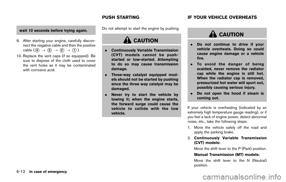 NISSAN CUBE 2014 3.G Owners Manual 6-12In case of emergency
wait 10 seconds before trying again.
9. After starting your engine, carefully discon- nect the negative cable and then the positive
cable (
*4?*3?*2?*1).
10. Replace the vent 
