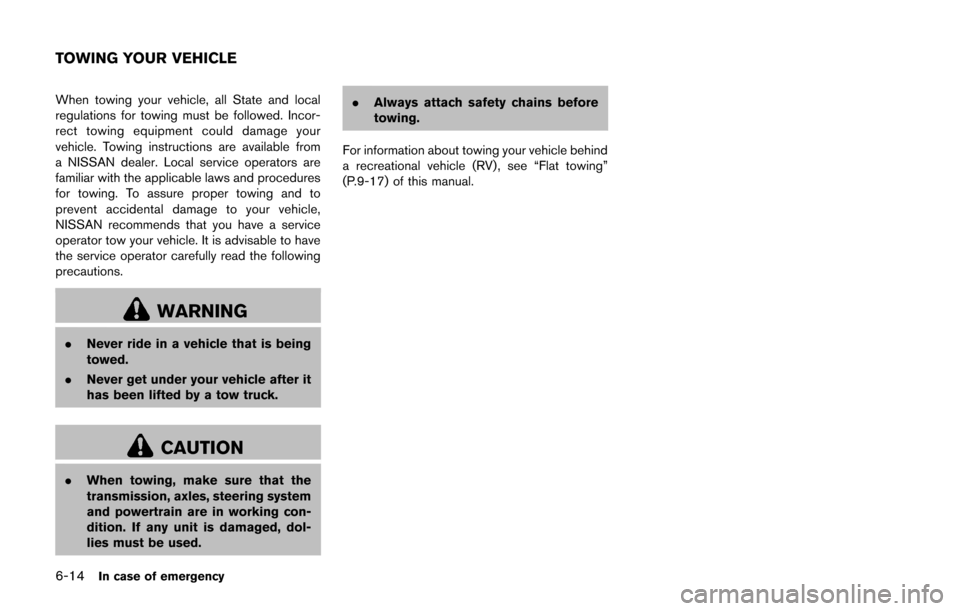 NISSAN CUBE 2014 3.G Owners Manual 6-14In case of emergency
When towing your vehicle, all State and local
regulations for towing must be followed. Incor-
rect towing equipment could damage your
vehicle. Towing instructions are availabl