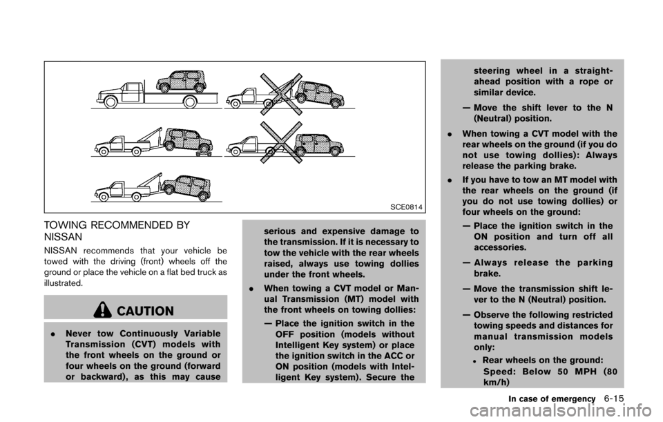 NISSAN CUBE 2014 3.G Owners Manual SCE0814
TOWING RECOMMENDED BY
NISSAN
NISSAN recommends that your vehicle be
towed with the driving (front) wheels off the
ground or place the vehicle on a flat bed truck as
illustrated.
CAUTION
.Never