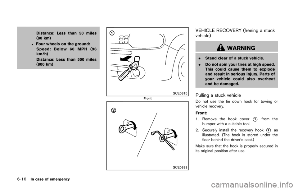 NISSAN CUBE 2014 3.G Owners Manual 6-16In case of emergency
Distance: Less than 50 miles
(80 km)
.Four wheels on the ground:Speed: Below 60 MPH (96
km/h)
Distance: Less than 500 miles
(800 km)
SCE0815Front
SCE0833
VEHICLE RECOVERY (fre