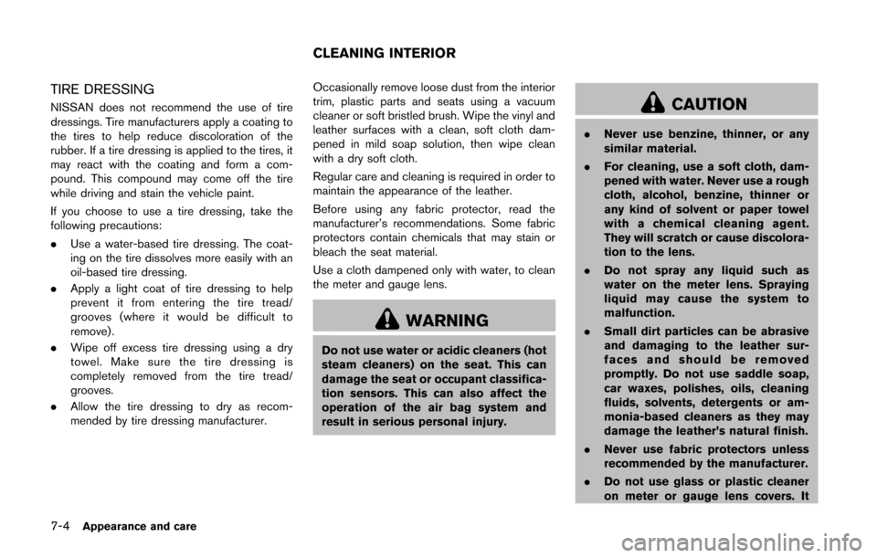 NISSAN CUBE 2014 3.G Owners Manual 7-4Appearance and care
TIRE DRESSING
NISSAN does not recommend the use of tire
dressings. Tire manufacturers apply a coating to
the tires to help reduce discoloration of the
rubber. If a tire dressing