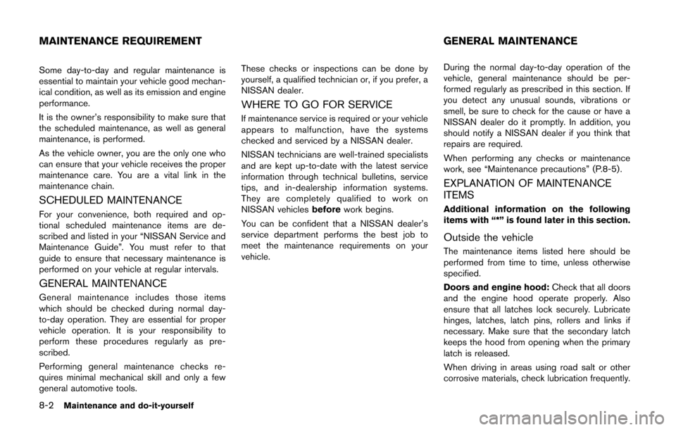 NISSAN CUBE 2014 3.G Owners Manual 8-2Maintenance and do-it-yourself
Some day-to-day and regular maintenance is
essential to maintain your vehicle good mechan-
ical condition, as well as its emission and engine
performance.
It is the o