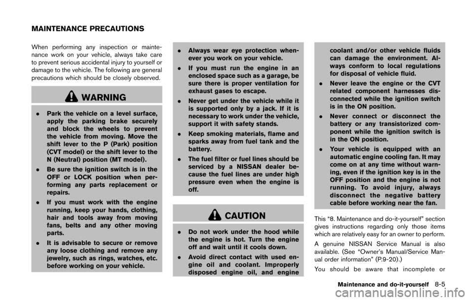 NISSAN CUBE 2014 3.G Owners Manual When performing any inspection or mainte-
nance work on your vehicle, always take care
to prevent serious accidental injury to yourself or
damage to the vehicle. The following are general
precautions 