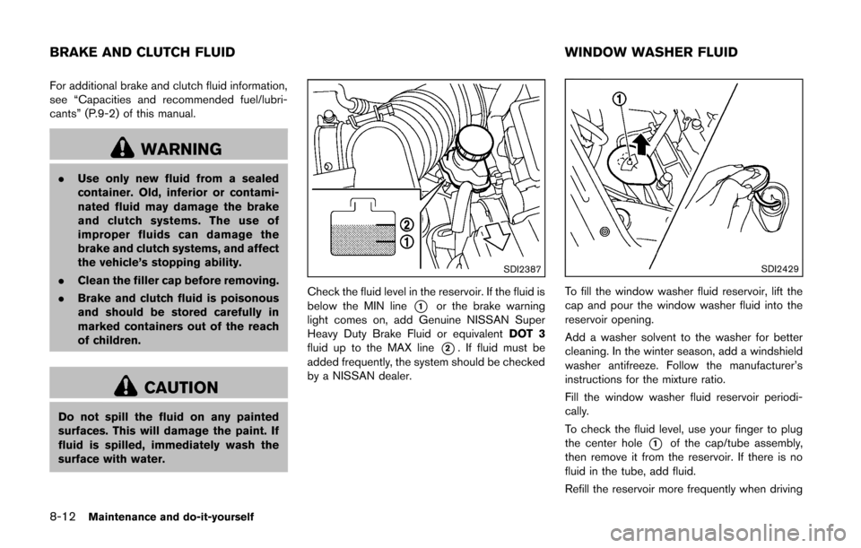 NISSAN CUBE 2014 3.G Owners Manual 8-12Maintenance and do-it-yourself
For additional brake and clutch fluid information,
see “Capacities and recommended fuel/lubri-
cants” (P.9-2) of this manual.
WARNING
.Use only new fluid from a NISSAN CUBE 2014 3.G Owners Manual 8-12Maintenance and do-it-yourself
For additional brake and clutch fluid information,
see “Capacities and recommended fuel/lubri-
cants” (P.9-2) of this manual.
WARNING
.Use only new fluid from a