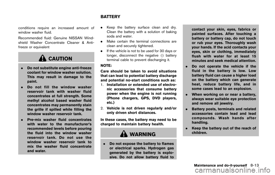 NISSAN CUBE 2014 3.G Owners Guide conditions require an increased amount of
window washer fluid.
Recommended fluid: Genuine NISSAN Wind-
shield Washer Concentrate Cleaner & Anti-
freeze or equivalent
CAUTION
.Do not substitute engine 