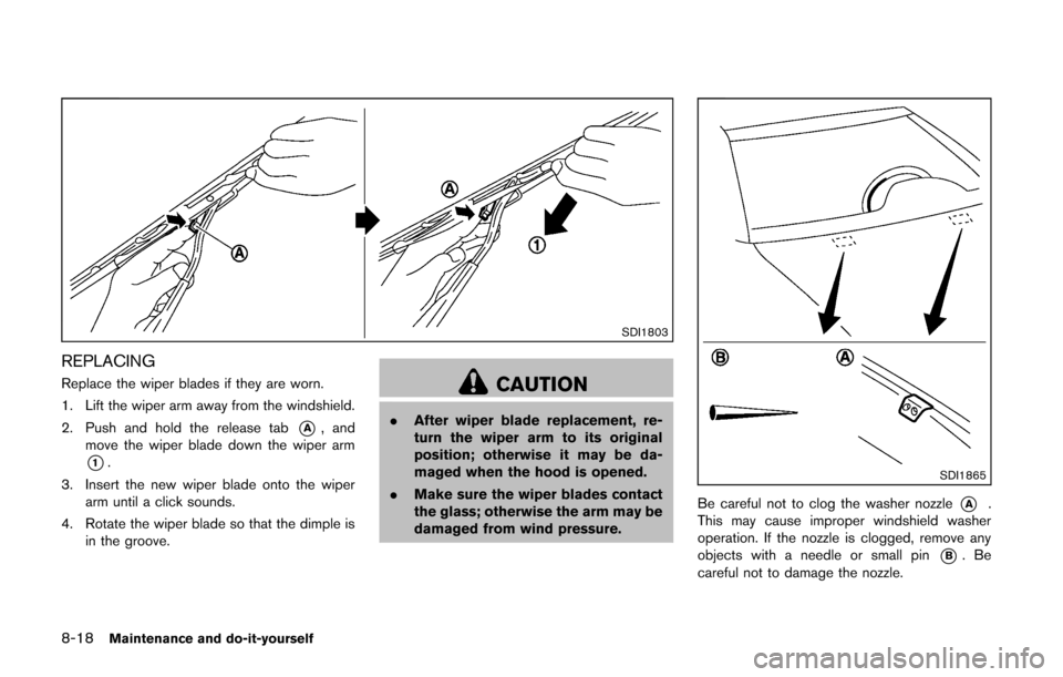 NISSAN CUBE 2014 3.G Owners Manual 8-18Maintenance and do-it-yourself
SDI1803
REPLACING
Replace the wiper blades if they are worn.
1. Lift the wiper arm away from the windshield.
2. Push and hold the release tab
*A, and
move the wiper NISSAN CUBE 2014 3.G Owners Manual 8-18Maintenance and do-it-yourself
SDI1803
REPLACING
Replace the wiper blades if they are worn.
1. Lift the wiper arm away from the windshield.
2. Push and hold the release tab
*A, and
move the wiper