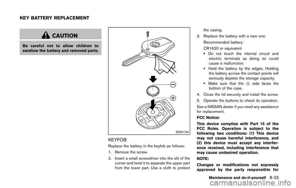 NISSAN CUBE 2014 3.G Owners Manual CAUTION
Be careful not to allow children to
swallow the battery and removed parts.
SDI2134
KEYFOB
Replace the battery in the keyfob as follows:
1. Remove the screw.
2. Insert a small screwdriver into NISSAN CUBE 2014 3.G Owners Manual CAUTION
Be careful not to allow children to
swallow the battery and removed parts.
SDI2134
KEYFOB
Replace the battery in the keyfob as follows:
1. Remove the screw.
2. Insert a small screwdriver into