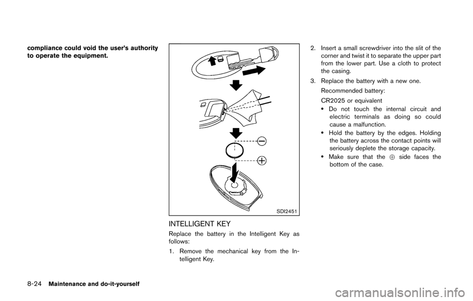 NISSAN CUBE 2014 3.G Owners Manual 8-24Maintenance and do-it-yourself
compliance could void the user’s authority
to operate the equipment.
SDI2451
INTELLIGENT KEY
Replace the battery in the Intelligent Key as
follows:
1. Remove the m NISSAN CUBE 2014 3.G Owners Manual 8-24Maintenance and do-it-yourself
compliance could void the user’s authority
to operate the equipment.
SDI2451
INTELLIGENT KEY
Replace the battery in the Intelligent Key as
follows:
1. Remove the m