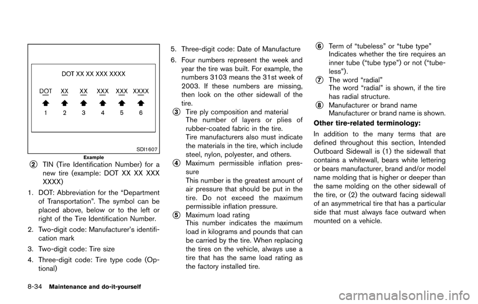NISSAN CUBE 2014 3.G Owners Manual 8-34Maintenance and do-it-yourself
SDI1607Example*2TIN (Tire Identification Number) for a
new tire (example: DOT XX XX XXX
XXXX)
1. DOT: Abbreviation for the “Departmentof Transportation”. The sym NISSAN CUBE 2014 3.G Owners Manual 8-34Maintenance and do-it-yourself
SDI1607Example*2TIN (Tire Identification Number) for a
new tire (example: DOT XX XX XXX
XXXX)
1. DOT: Abbreviation for the “Departmentof Transportation”. The sym