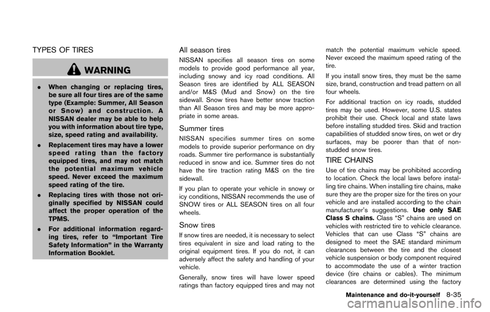 NISSAN CUBE 2014 3.G Owners Manual TYPES OF TIRES
WARNING
.When changing or replacing tires,
be sure all four tires are of the same
type (Example: Summer, All Season
or Snow) and construction. A
NISSAN dealer may be able to help
you wi NISSAN CUBE 2014 3.G Owners Manual TYPES OF TIRES
WARNING
.When changing or replacing tires,
be sure all four tires are of the same
type (Example: Summer, All Season
or Snow) and construction. A
NISSAN dealer may be able to help
you wi