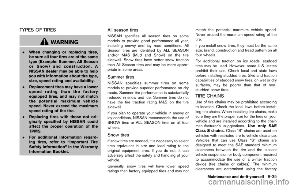 NISSAN CUBE 2014 3.G Owners Manual TYPES OF TIRES
WARNING
.When changing or replacing tires,
be sure all four tires are of the same
type (Example: Summer, All Season
or Snow) and construction. A
NISSAN dealer may be able to help
you wi