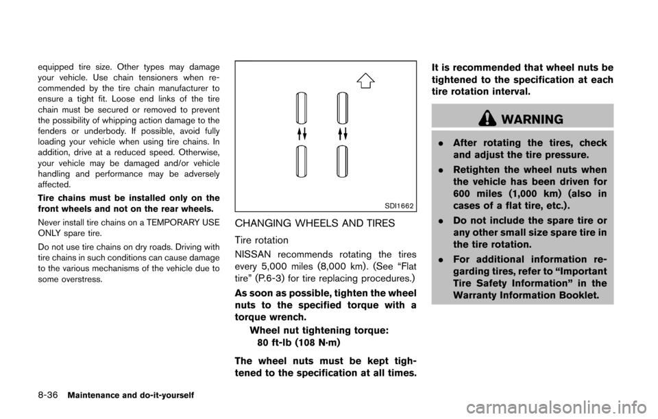 NISSAN CUBE 2014 3.G Owners Manual 8-36Maintenance and do-it-yourself
equipped tire size. Other types may damage
your vehicle. Use chain tensioners when re-
commended by the tire chain manufacturer to
ensure a tight fit. Loose end link