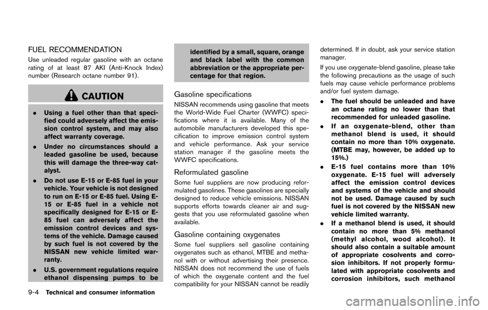 NISSAN CUBE 2014 3.G Owners Manual 9-4Technical and consumer information
FUEL RECOMMENDATION
Use unleaded regular gasoline with an octane
rating of at least 87 AKI (Anti-Knock Index)
number (Research octane number 91).
CAUTION
.Using a NISSAN CUBE 2014 3.G Owners Manual 9-4Technical and consumer information
FUEL RECOMMENDATION
Use unleaded regular gasoline with an octane
rating of at least 87 AKI (Anti-Knock Index)
number (Research octane number 91).
CAUTION
.Using a