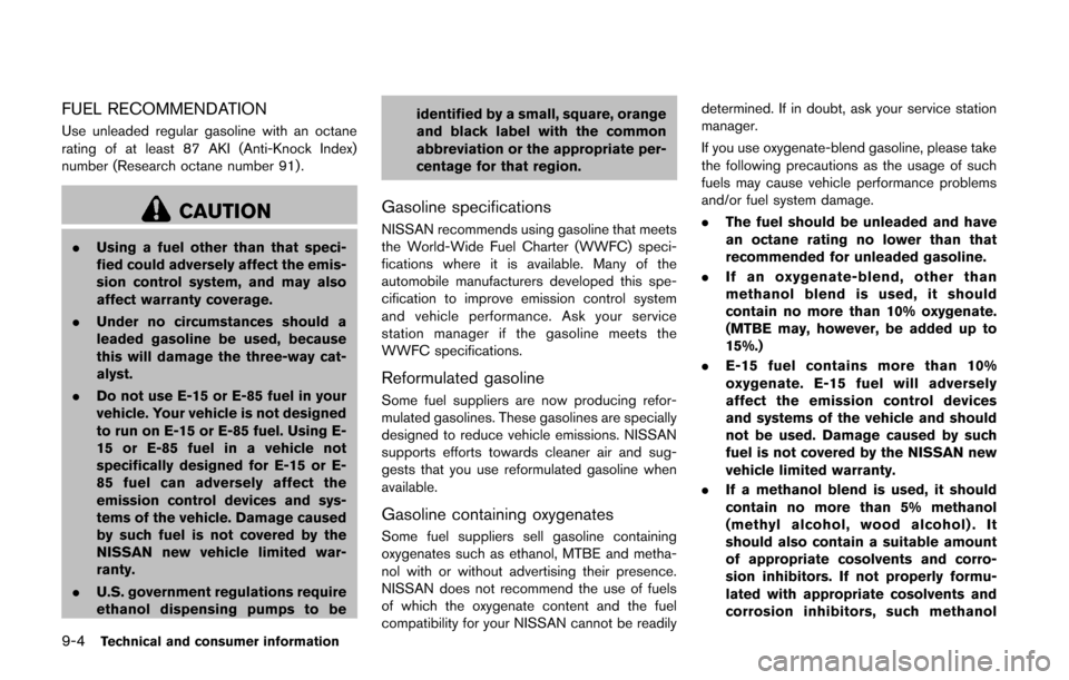 NISSAN CUBE 2014 3.G Owners Manual 9-4Technical and consumer information
FUEL RECOMMENDATION
Use unleaded regular gasoline with an octane
rating of at least 87 AKI (Anti-Knock Index)
number (Research octane number 91).
CAUTION
.Using a