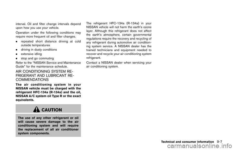 NISSAN CUBE 2014 3.G Owners Manual interval. Oil and filter change intervals depend
upon how you use your vehicle.
Operation under the following conditions may
require more frequent oil and filter changes.
.repeated short distance driv