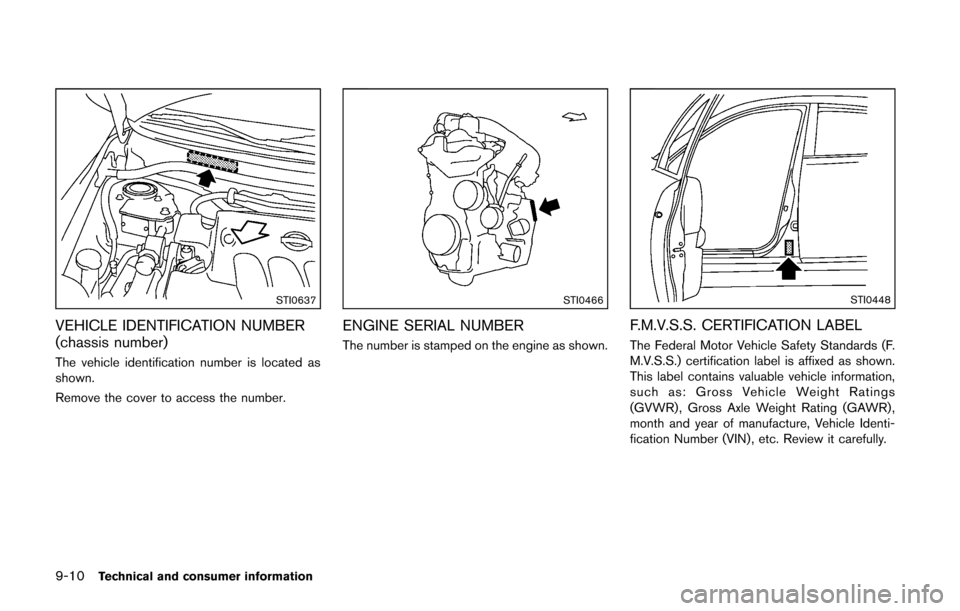 NISSAN CUBE 2014 3.G Owners Manual 9-10Technical and consumer information
STI0637
VEHICLE IDENTIFICATION NUMBER
(chassis number)
The vehicle identification number is located as
shown.
Remove the cover to access the number.
STI0466
ENGI